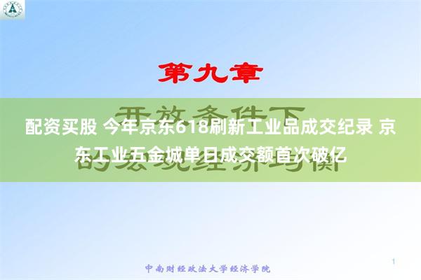 配资买股 今年京东618刷新工业品成交纪录 京东工业五金城单日成交额首次破亿