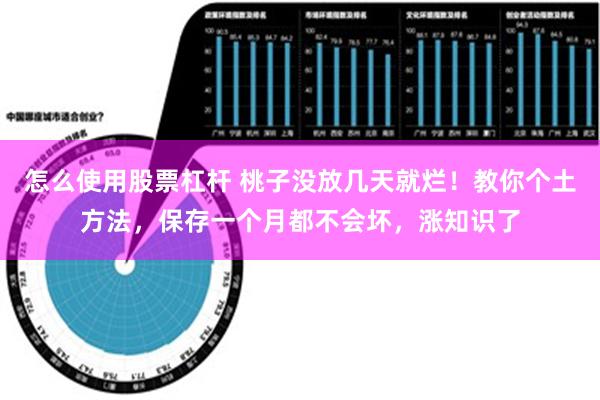 怎么使用股票杠杆 桃子没放几天就烂！教你个土方法，保存一个月都不会坏，涨知识了