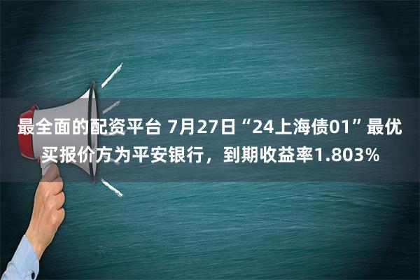 最全面的配资平台 7月27日“24上海债01”最优买报价方为平安银行，到期收益率1.803%