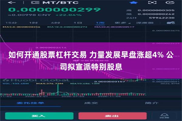 如何开通股票杠杆交易 力量发展早盘涨超4% 公司拟宣派特别股息