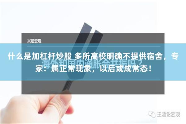 什么是加杠杆炒股 多所高校明确不提供宿舍，专家：属正常现象，以后或成常态！