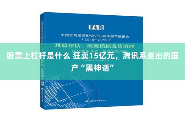 股票上杠杆是什么 狂卖15亿元，腾讯系走出的国产“黑神话”