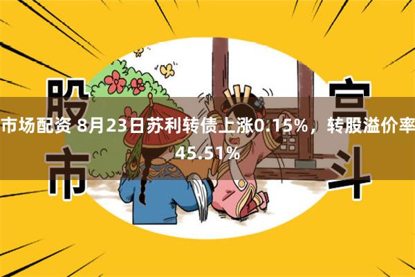 市场配资 8月23日苏利转债上涨0.15%，转股溢价率45.51%