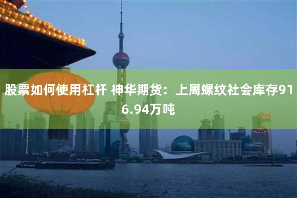 股票如何使用杠杆 神华期货：上周螺纹社会库存916.94万吨