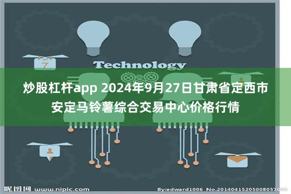 炒股杠杆app 2024年9月27日甘肃省定西市安定马铃薯综合交易中心价格行情