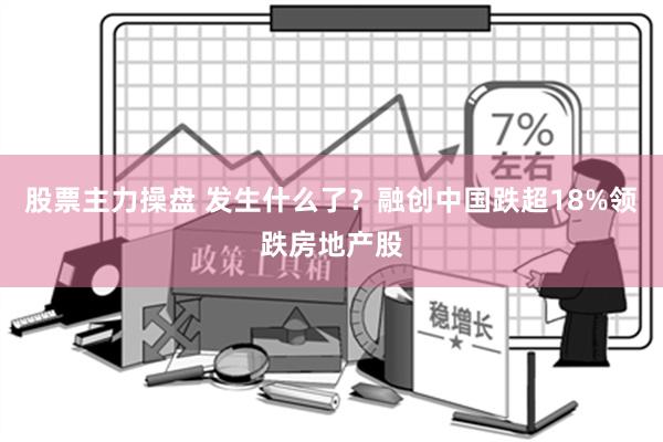 股票主力操盘 发生什么了？融创中国跌超18%领跌房地产股