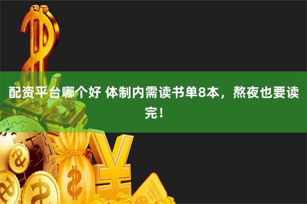 配资平台哪个好 体制内需读书单8本，熬夜也要读完！