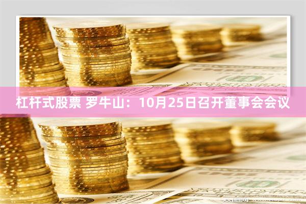 杠杆式股票 罗牛山：10月25日召开董事会会议