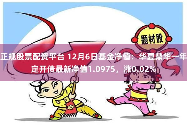 正规股票配资平台 12月6日基金净值：华夏鼎华一年定开债最新净值1.0975，涨0.02%