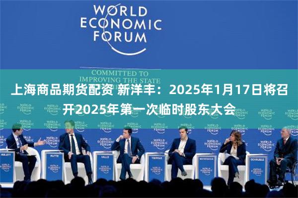 上海商品期货配资 新洋丰：2025年1月17日将召开2025年第一次临时股东大会