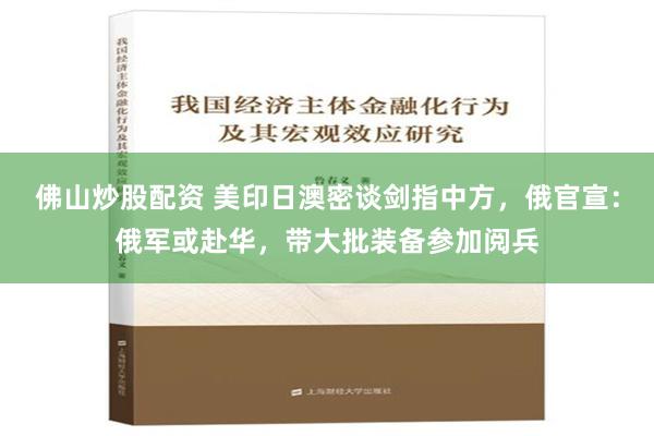 佛山炒股配资 美印日澳密谈剑指中方，俄官宣：俄军或赴华，带大批装备参加阅兵