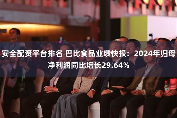 安全配资平台排名 巴比食品业绩快报：2024年归母净利润同比增长29.64%